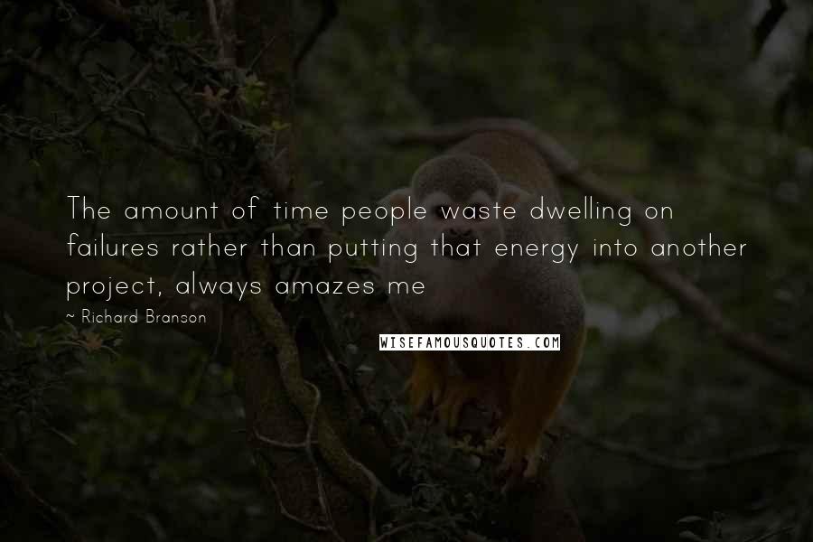 Richard Branson Quotes: The amount of time people waste dwelling on failures rather than putting that energy into another project, always amazes me