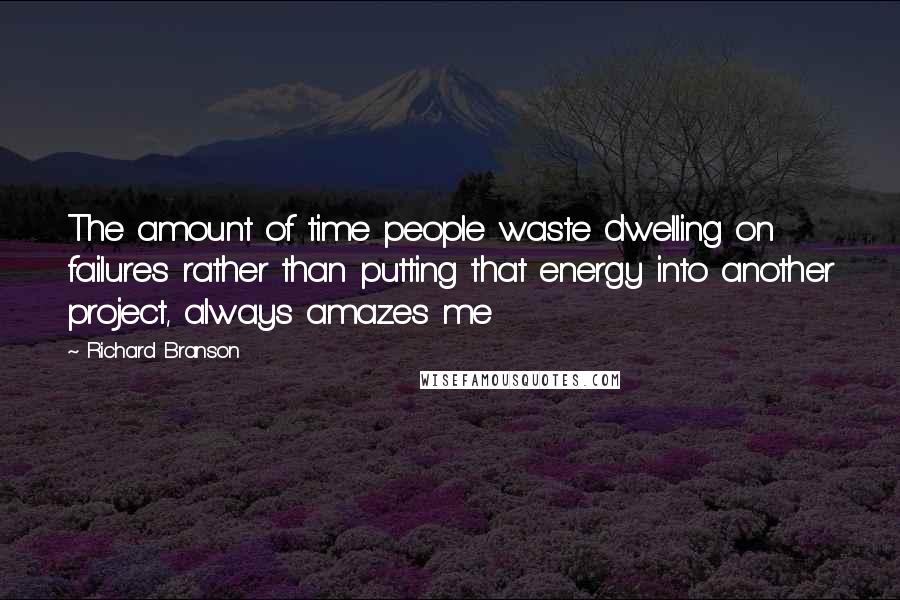 Richard Branson Quotes: The amount of time people waste dwelling on failures rather than putting that energy into another project, always amazes me