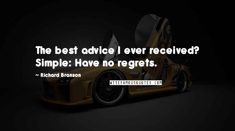 Richard Branson Quotes: The best advice I ever received? Simple: Have no regrets.