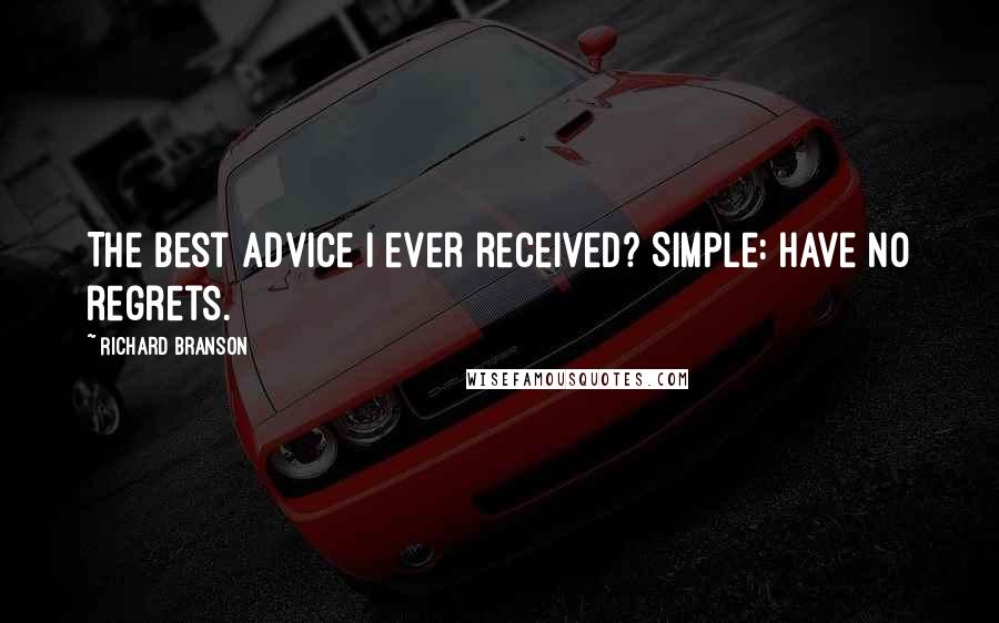 Richard Branson Quotes: The best advice I ever received? Simple: Have no regrets.