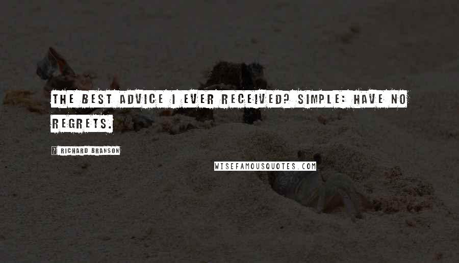 Richard Branson Quotes: The best advice I ever received? Simple: Have no regrets.