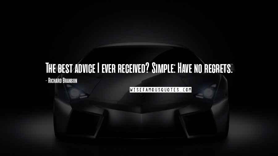 Richard Branson Quotes: The best advice I ever received? Simple: Have no regrets.