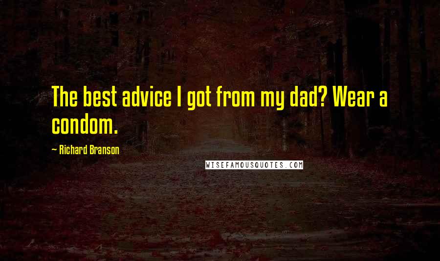 Richard Branson Quotes: The best advice I got from my dad? Wear a condom.