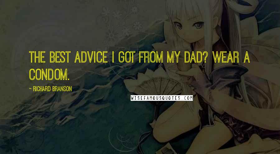 Richard Branson Quotes: The best advice I got from my dad? Wear a condom.