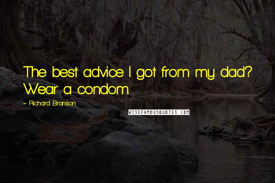 Richard Branson Quotes: The best advice I got from my dad? Wear a condom.