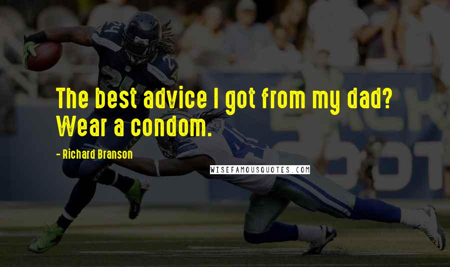 Richard Branson Quotes: The best advice I got from my dad? Wear a condom.