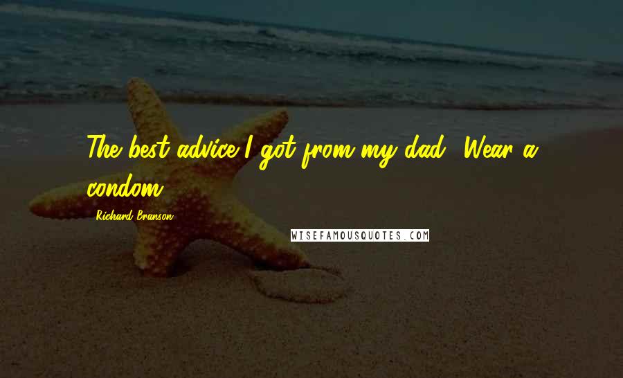 Richard Branson Quotes: The best advice I got from my dad? Wear a condom.