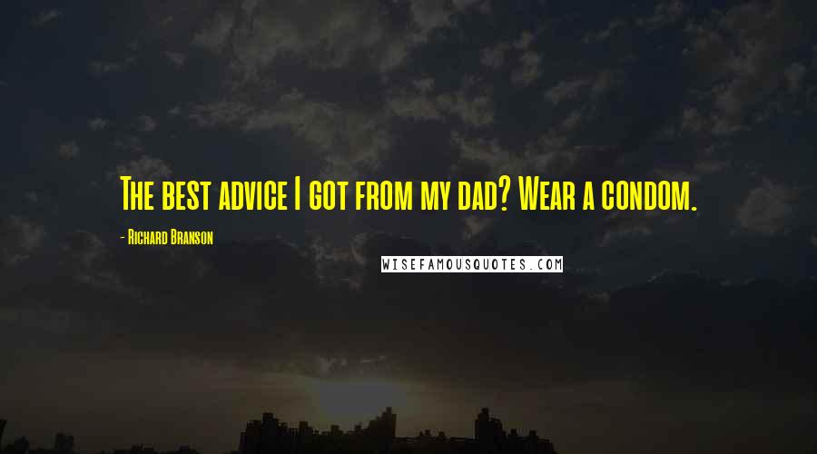 Richard Branson Quotes: The best advice I got from my dad? Wear a condom.