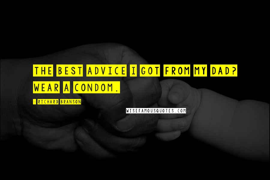 Richard Branson Quotes: The best advice I got from my dad? Wear a condom.