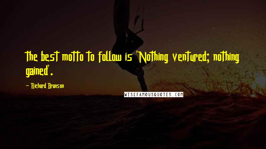 Richard Branson Quotes: the best motto to follow is 'Nothing ventured; nothing gained'.