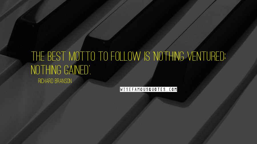 Richard Branson Quotes: the best motto to follow is 'Nothing ventured; nothing gained'.