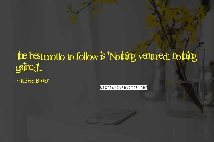 Richard Branson Quotes: the best motto to follow is 'Nothing ventured; nothing gained'.