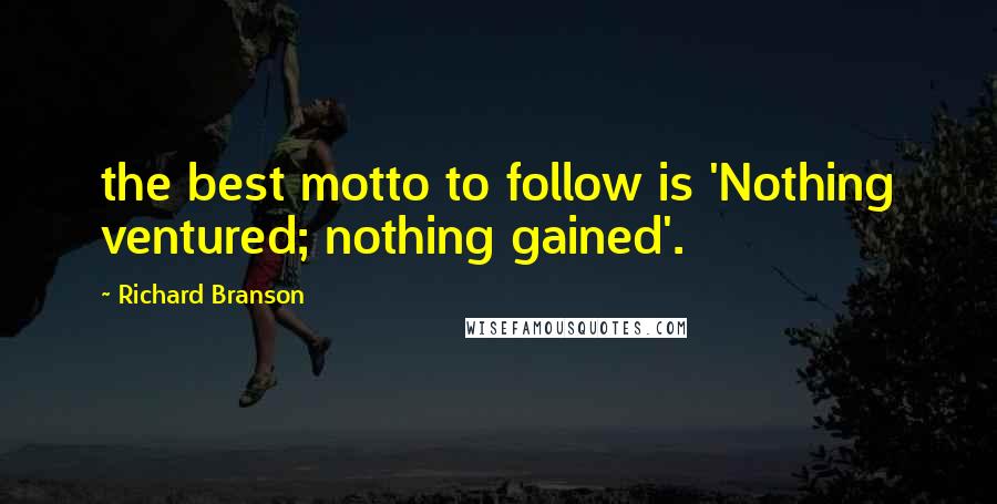 Richard Branson Quotes: the best motto to follow is 'Nothing ventured; nothing gained'.