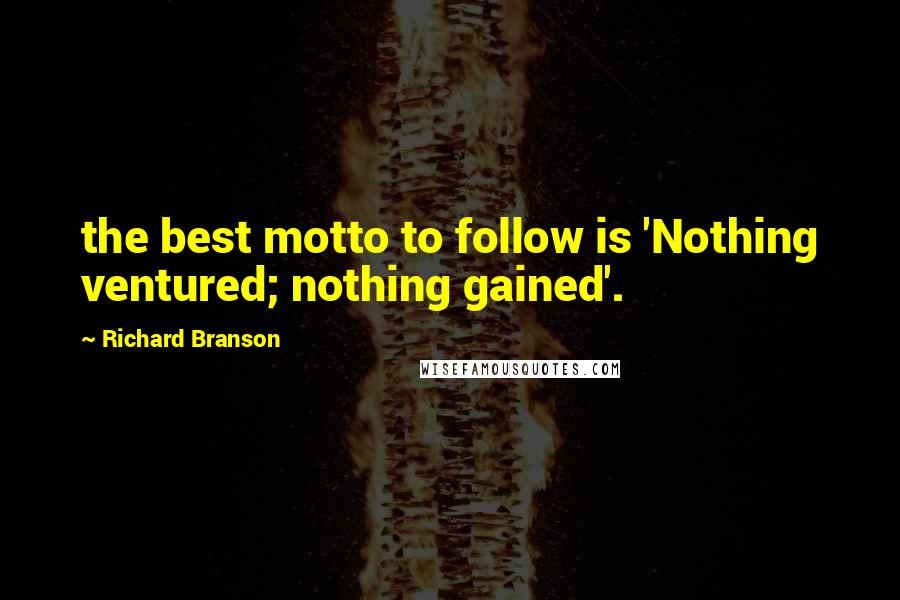 Richard Branson Quotes: the best motto to follow is 'Nothing ventured; nothing gained'.