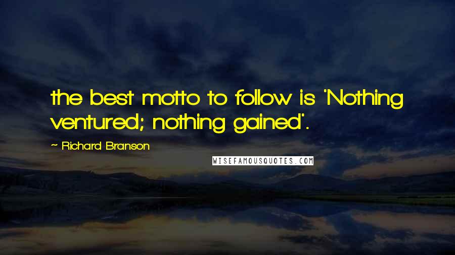 Richard Branson Quotes: the best motto to follow is 'Nothing ventured; nothing gained'.