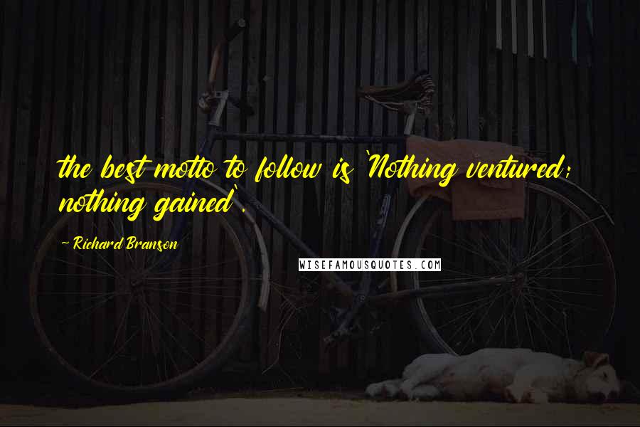 Richard Branson Quotes: the best motto to follow is 'Nothing ventured; nothing gained'.