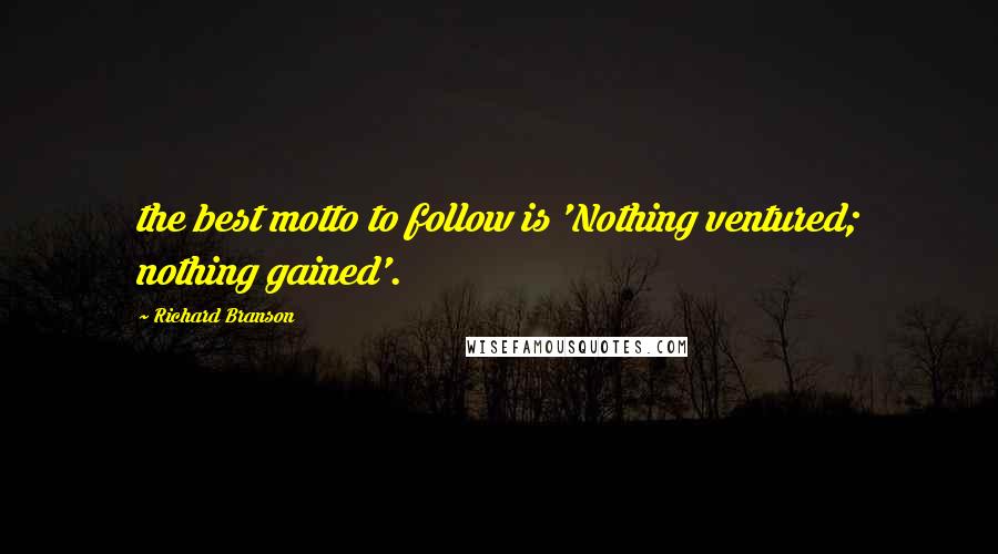 Richard Branson Quotes: the best motto to follow is 'Nothing ventured; nothing gained'.