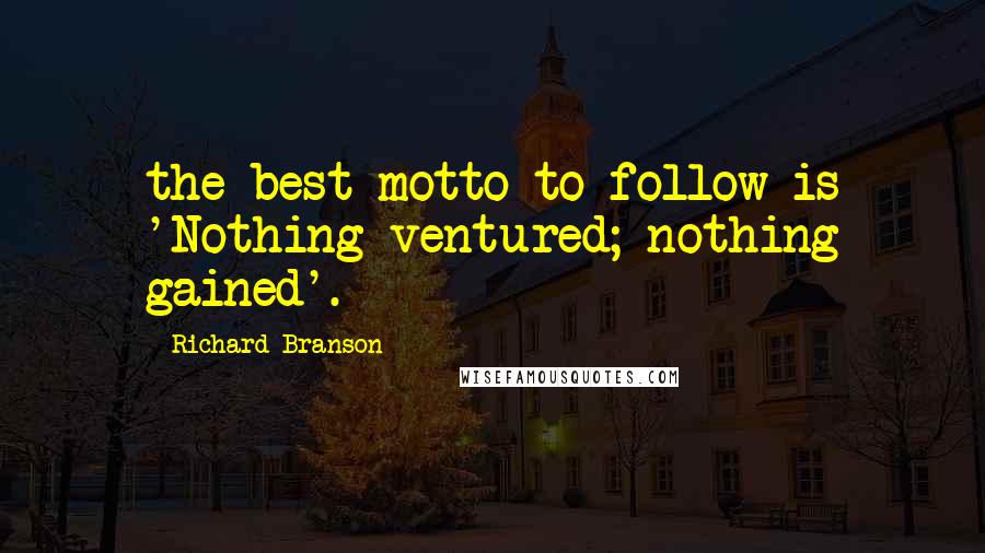 Richard Branson Quotes: the best motto to follow is 'Nothing ventured; nothing gained'.