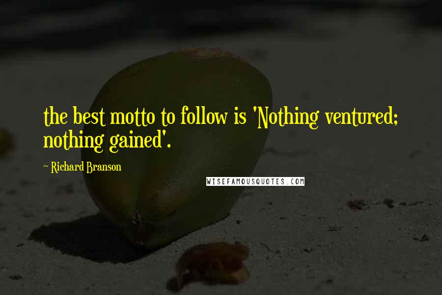 Richard Branson Quotes: the best motto to follow is 'Nothing ventured; nothing gained'.