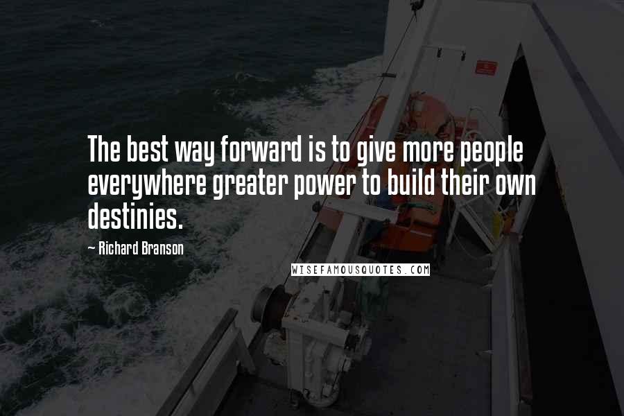 Richard Branson Quotes: The best way forward is to give more people everywhere greater power to build their own destinies.