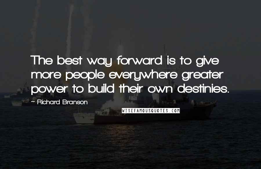 Richard Branson Quotes: The best way forward is to give more people everywhere greater power to build their own destinies.