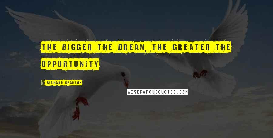 Richard Branson Quotes: The bigger the dream, the greater the opportunity