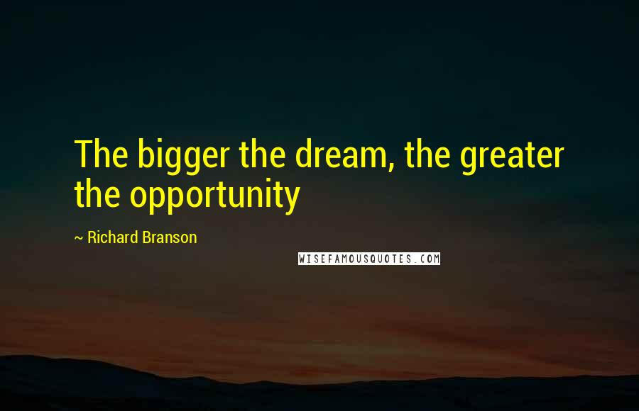 Richard Branson Quotes: The bigger the dream, the greater the opportunity