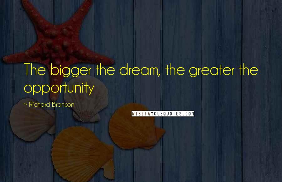 Richard Branson Quotes: The bigger the dream, the greater the opportunity