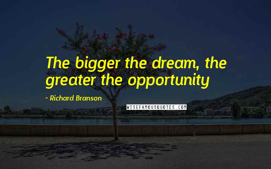 Richard Branson Quotes: The bigger the dream, the greater the opportunity