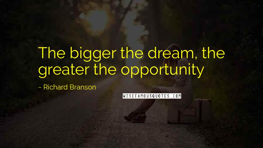 Richard Branson Quotes: The bigger the dream, the greater the opportunity