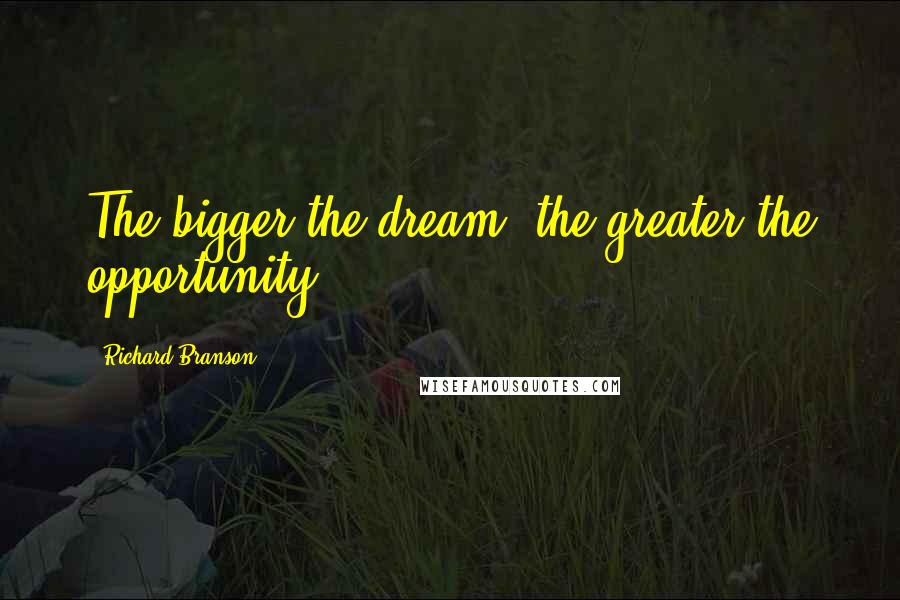 Richard Branson Quotes: The bigger the dream, the greater the opportunity