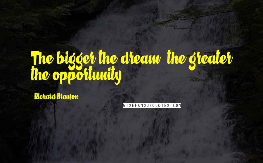 Richard Branson Quotes: The bigger the dream, the greater the opportunity
