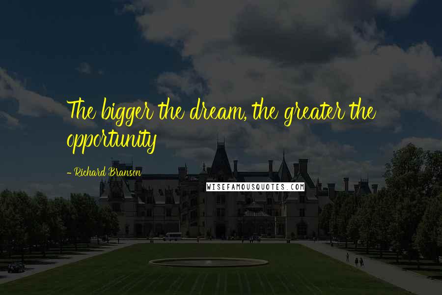 Richard Branson Quotes: The bigger the dream, the greater the opportunity