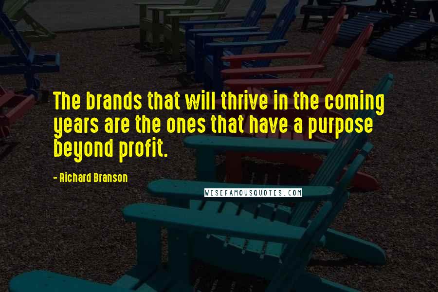 Richard Branson Quotes: The brands that will thrive in the coming years are the ones that have a purpose beyond profit.