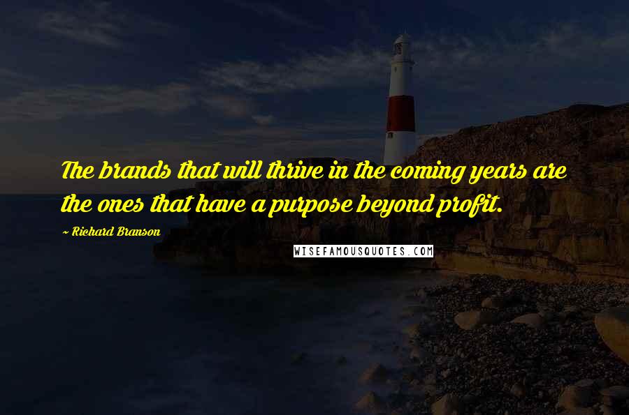 Richard Branson Quotes: The brands that will thrive in the coming years are the ones that have a purpose beyond profit.