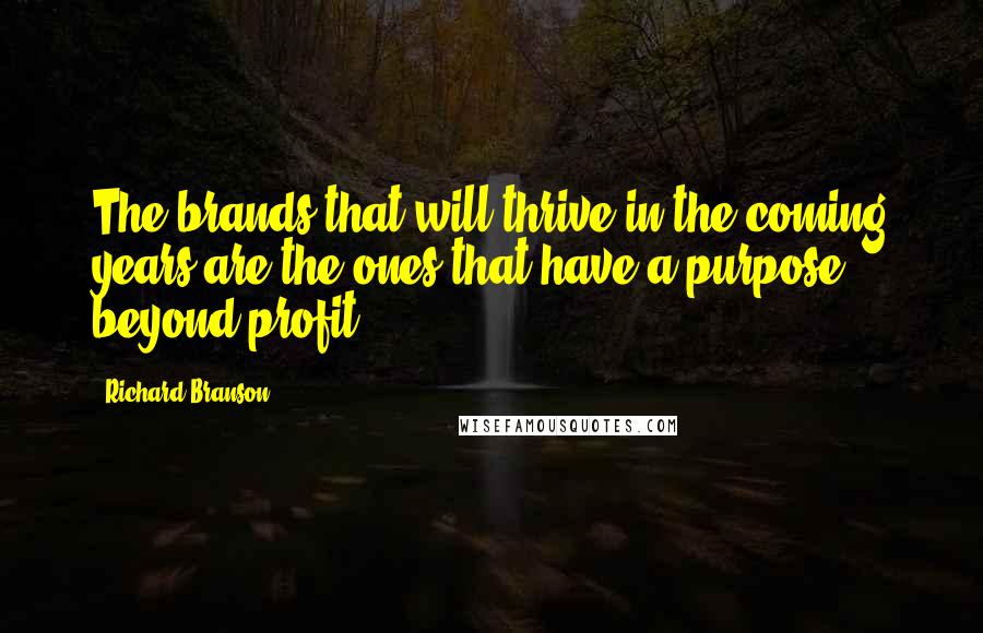 Richard Branson Quotes: The brands that will thrive in the coming years are the ones that have a purpose beyond profit.