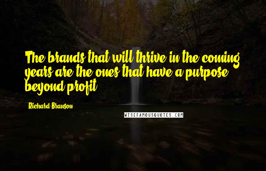 Richard Branson Quotes: The brands that will thrive in the coming years are the ones that have a purpose beyond profit.