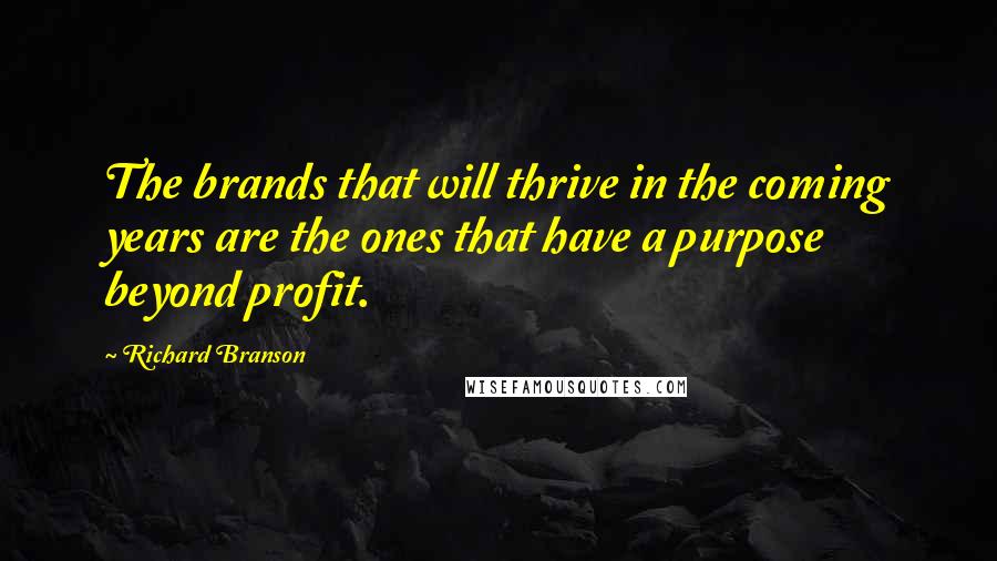 Richard Branson Quotes: The brands that will thrive in the coming years are the ones that have a purpose beyond profit.