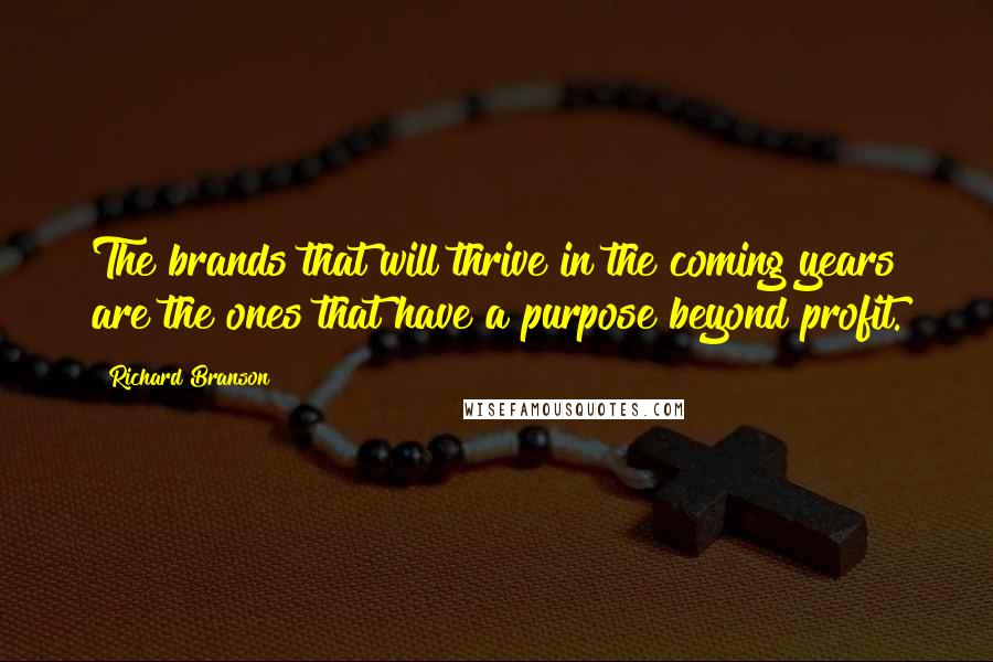 Richard Branson Quotes: The brands that will thrive in the coming years are the ones that have a purpose beyond profit.