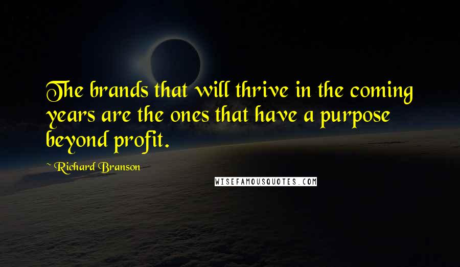 Richard Branson Quotes: The brands that will thrive in the coming years are the ones that have a purpose beyond profit.