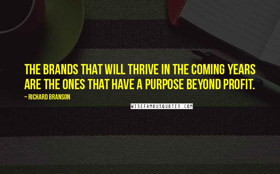 Richard Branson Quotes: The brands that will thrive in the coming years are the ones that have a purpose beyond profit.