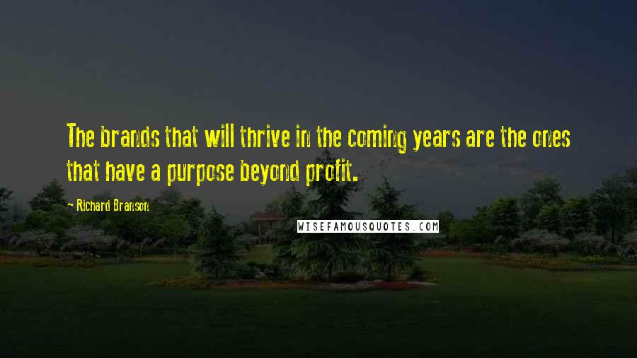 Richard Branson Quotes: The brands that will thrive in the coming years are the ones that have a purpose beyond profit.