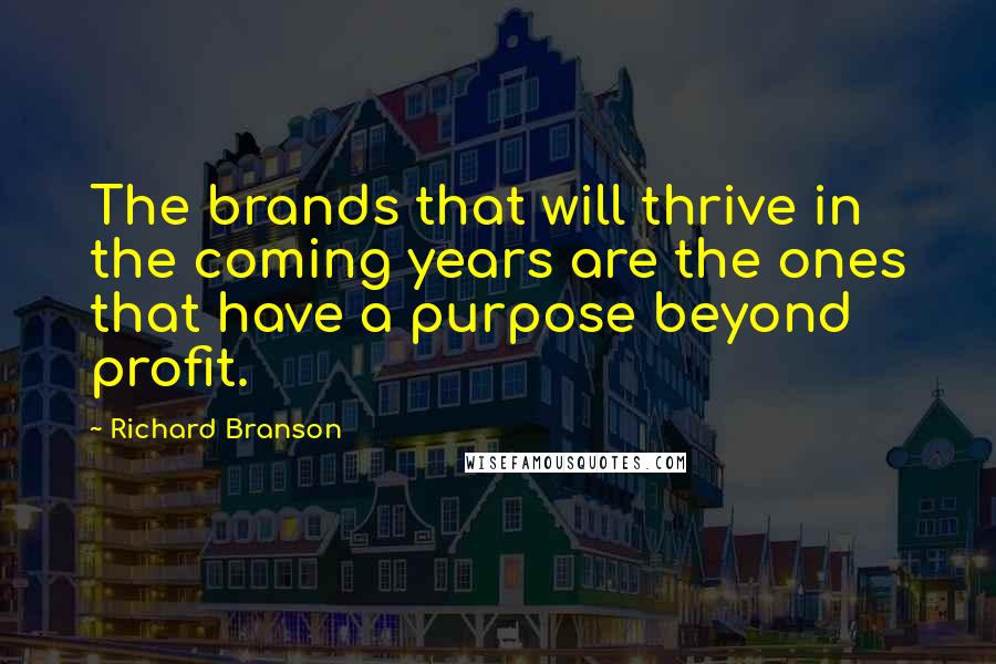 Richard Branson Quotes: The brands that will thrive in the coming years are the ones that have a purpose beyond profit.