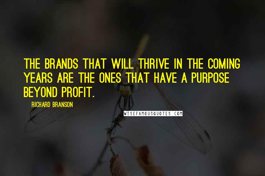 Richard Branson Quotes: The brands that will thrive in the coming years are the ones that have a purpose beyond profit.