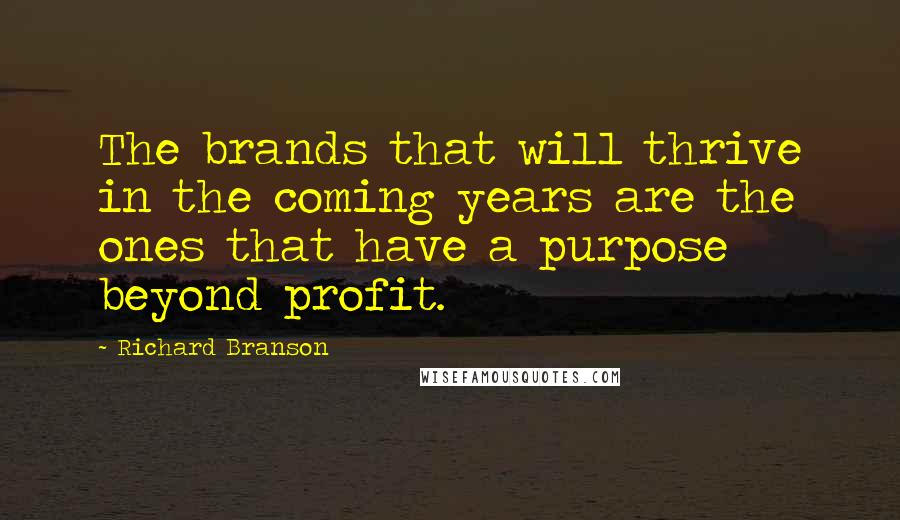 Richard Branson Quotes: The brands that will thrive in the coming years are the ones that have a purpose beyond profit.