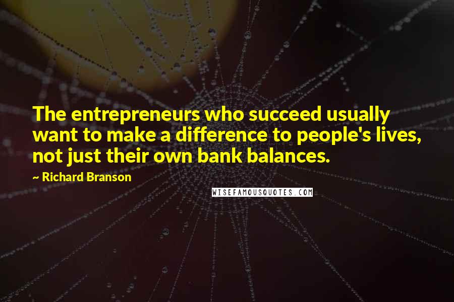Richard Branson Quotes: The entrepreneurs who succeed usually want to make a difference to people's lives, not just their own bank balances.