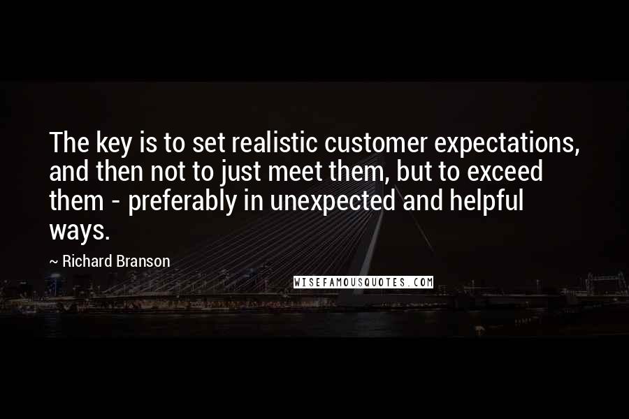 Richard Branson Quotes: The key is to set realistic customer expectations, and then not to just meet them, but to exceed them - preferably in unexpected and helpful ways.