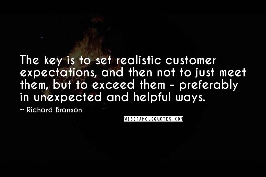 Richard Branson Quotes: The key is to set realistic customer expectations, and then not to just meet them, but to exceed them - preferably in unexpected and helpful ways.