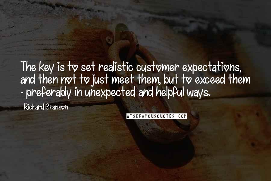 Richard Branson Quotes: The key is to set realistic customer expectations, and then not to just meet them, but to exceed them - preferably in unexpected and helpful ways.