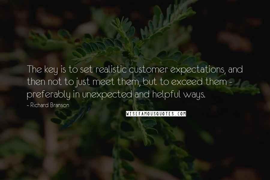 Richard Branson Quotes: The key is to set realistic customer expectations, and then not to just meet them, but to exceed them - preferably in unexpected and helpful ways.